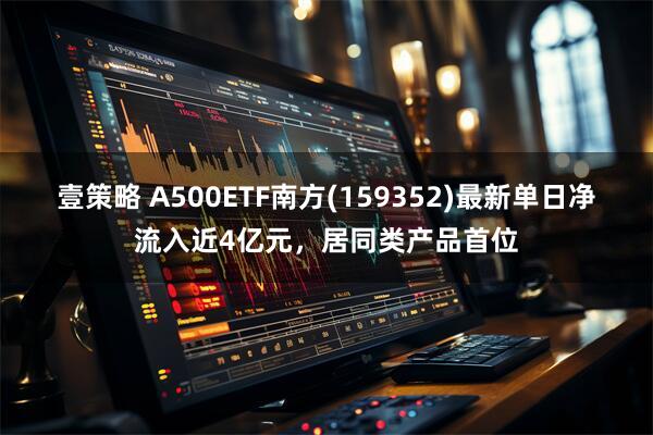 壹策略 A500ETF南方(159352)最新单日净流入近4亿元,居同类产品首位