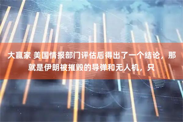 大赢家 美国情报部门评估后得出了一个结论,那就是伊朗被摧毁的导弹和无人机,只