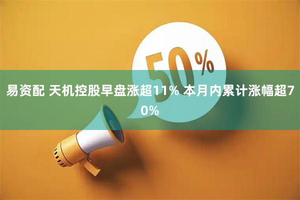 易资配 天机控股早盘涨超11% 本月内累计涨幅超70%